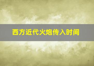 西方近代火炮传入时间