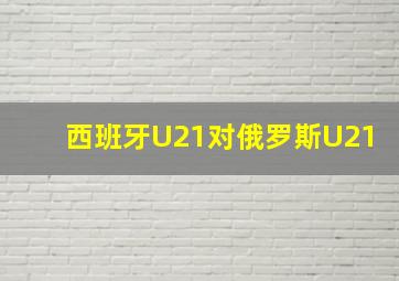 西班牙U21对俄罗斯U21