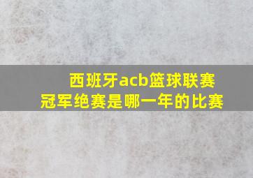 西班牙acb篮球联赛冠军绝赛是哪一年的比赛