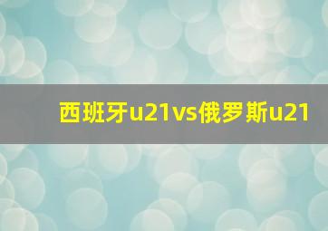 西班牙u21vs俄罗斯u21