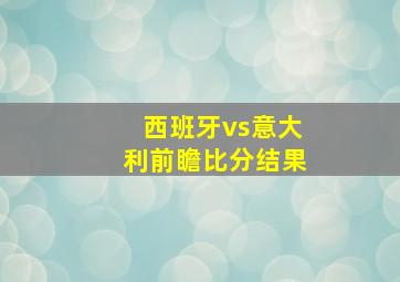 西班牙vs意大利前瞻比分结果