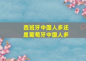 西班牙中国人多还是葡萄牙中国人多