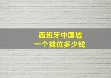 西班牙中国城一个摊位多少钱