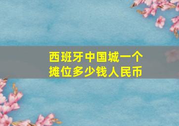 西班牙中国城一个摊位多少钱人民币