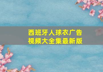 西班牙人球衣广告视频大全集最新版