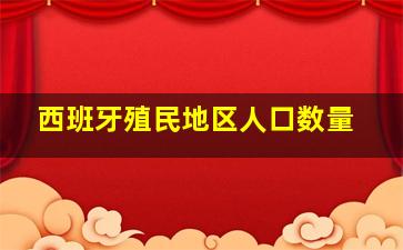 西班牙殖民地区人口数量