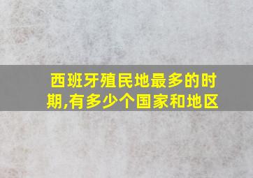 西班牙殖民地最多的时期,有多少个国家和地区