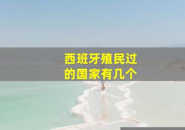 西班牙殖民过的国家有几个