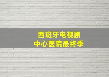 西班牙电视剧中心医院最终季