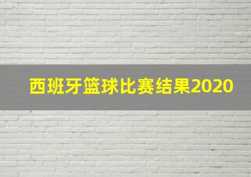 西班牙篮球比赛结果2020