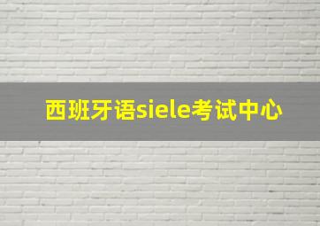 西班牙语siele考试中心