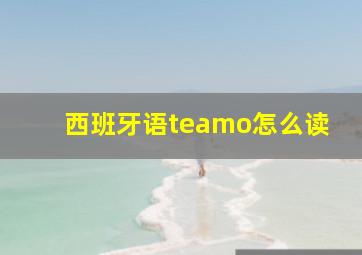 西班牙语teamo怎么读