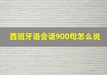 西班牙语会话900句怎么说