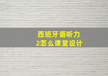 西班牙语听力2怎么课堂设计