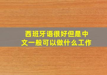 西班牙语很好但是中文一般可以做什么工作