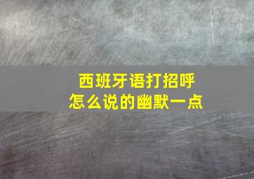 西班牙语打招呼怎么说的幽默一点