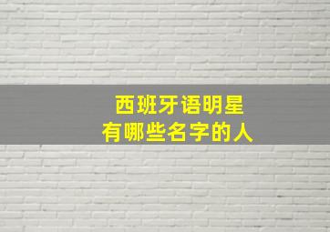 西班牙语明星有哪些名字的人