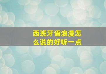 西班牙语浪漫怎么说的好听一点