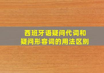 西班牙语疑问代词和疑问形容词的用法区别