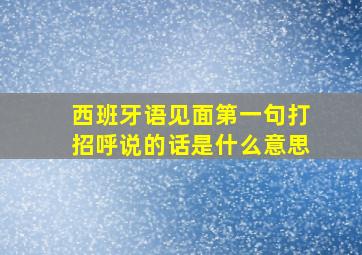 西班牙语见面第一句打招呼说的话是什么意思