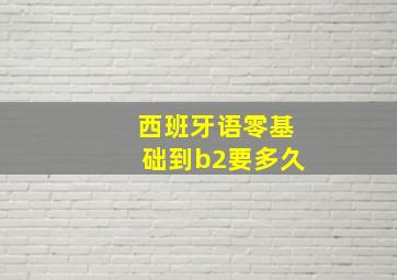 西班牙语零基础到b2要多久