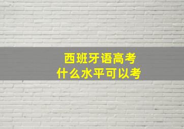 西班牙语高考什么水平可以考