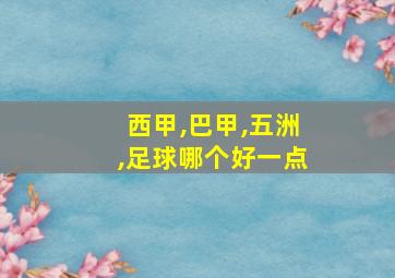 西甲,巴甲,五洲,足球哪个好一点