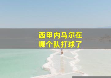 西甲内马尔在哪个队打球了