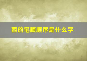 西的笔顺顺序是什么字