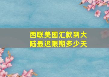 西联美国汇款到大陆最迟限期多少天