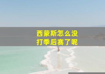 西蒙斯怎么没打季后赛了呢