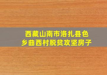 西藏山南市洛扎县色乡曲西村脱贫攻坚房子