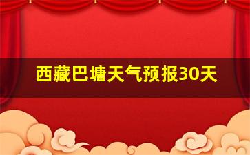 西藏巴塘天气预报30天