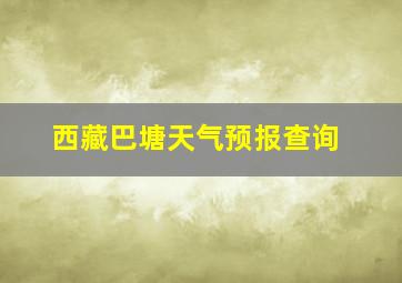 西藏巴塘天气预报查询