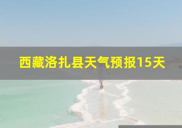 西藏洛扎县天气预报15天