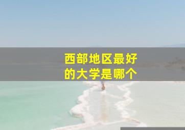 西部地区最好的大学是哪个