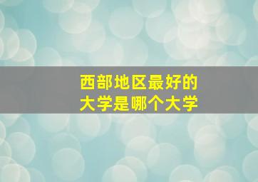 西部地区最好的大学是哪个大学