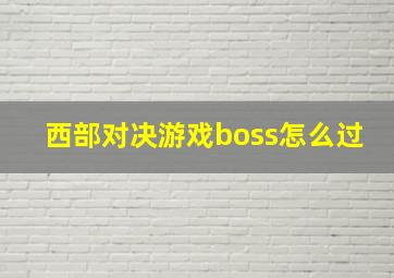 西部对决游戏boss怎么过