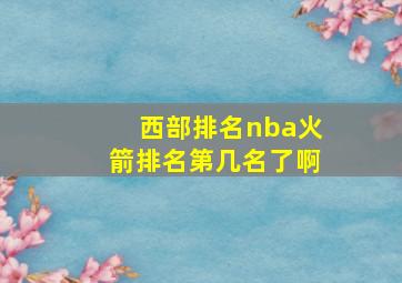 西部排名nba火箭排名第几名了啊