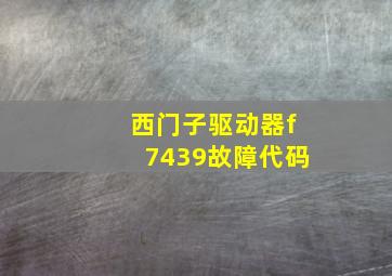 西门子驱动器f7439故障代码