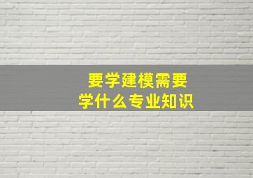 要学建模需要学什么专业知识