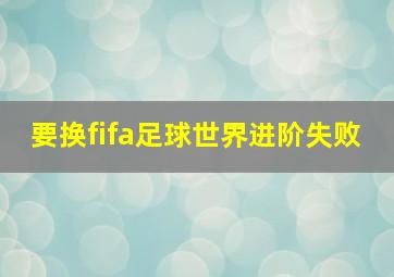 要换fifa足球世界进阶失败