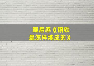 观后感《钢铁是怎样炼成的》