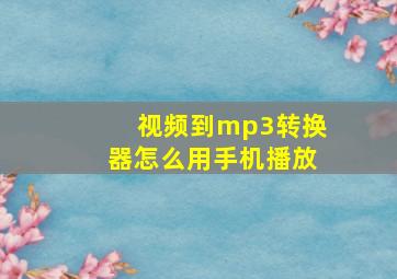 视频到mp3转换器怎么用手机播放