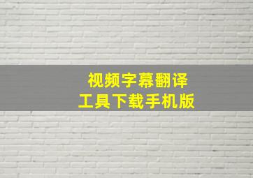 视频字幕翻译工具下载手机版