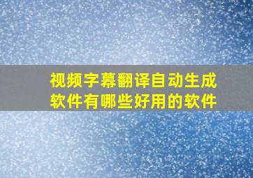 视频字幕翻译自动生成软件有哪些好用的软件