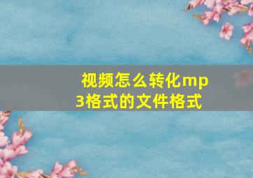 视频怎么转化mp3格式的文件格式