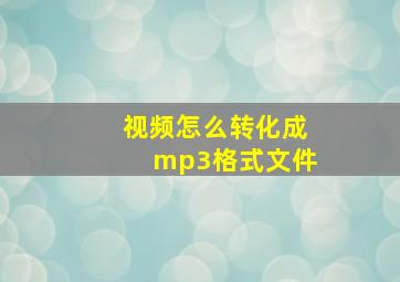 视频怎么转化成mp3格式文件