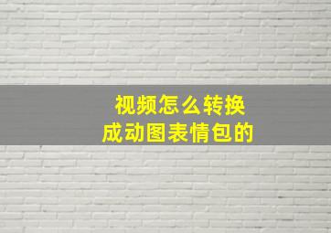 视频怎么转换成动图表情包的