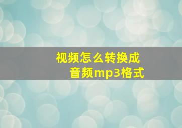 视频怎么转换成音频mp3格式